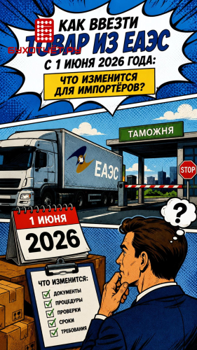 Как ввезти товар из ЕАЭС с 1 июня 2026 года: что изменится для импортёров?